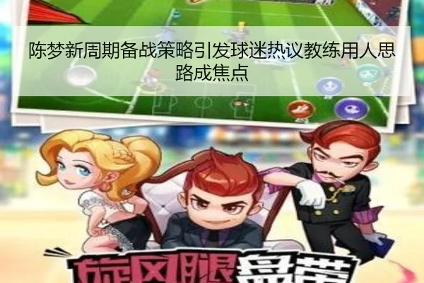 陈梦新周期备战策略引发球迷热议教练用人思路成焦点